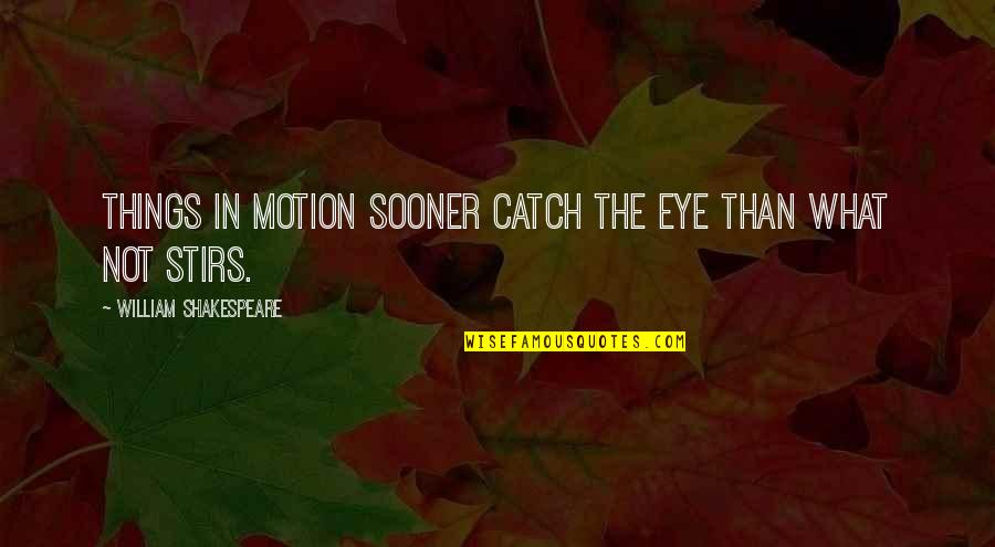 You Catch My Eye Quotes By William Shakespeare: Things in motion sooner catch the eye than