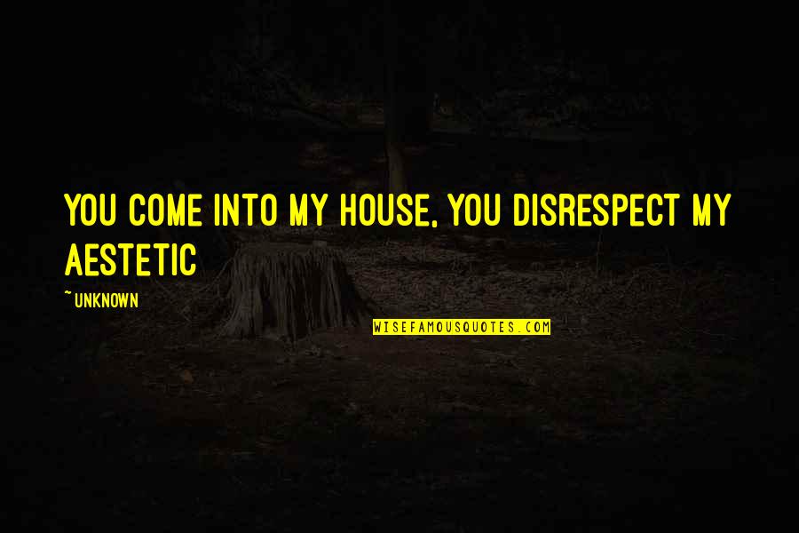 You Come Into My House Quotes By Unknown: you come into my house, you disrespect my