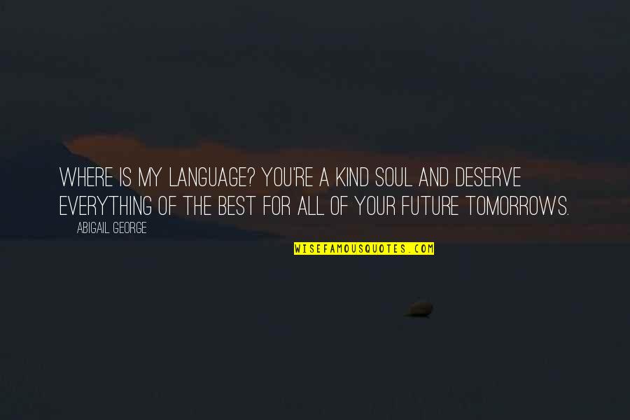 You Deserve The Best Quotes By Abigail George: Where is my language? You're a kind soul