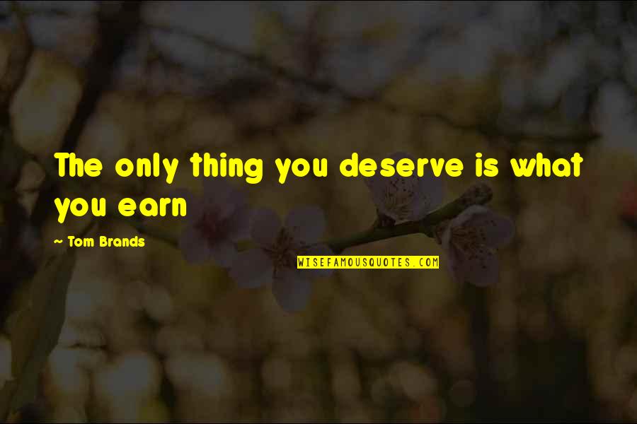 You Deserve The Best Quotes By Tom Brands: The only thing you deserve is what you