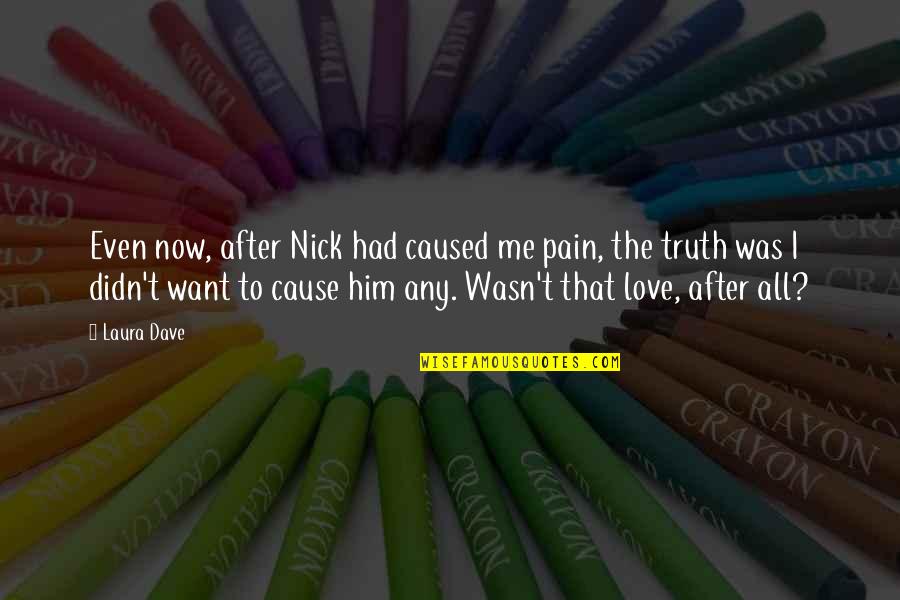 You Didn't Love Him Quotes By Laura Dave: Even now, after Nick had caused me pain,