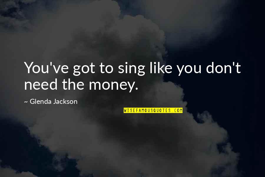 You Don T Need Money Quotes By Glenda Jackson: You've got to sing like you don't need