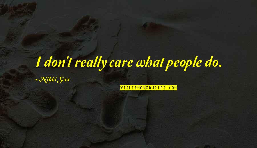 You Don't Care But I Do Quotes By Nikki Sixx: I don't really care what people do.