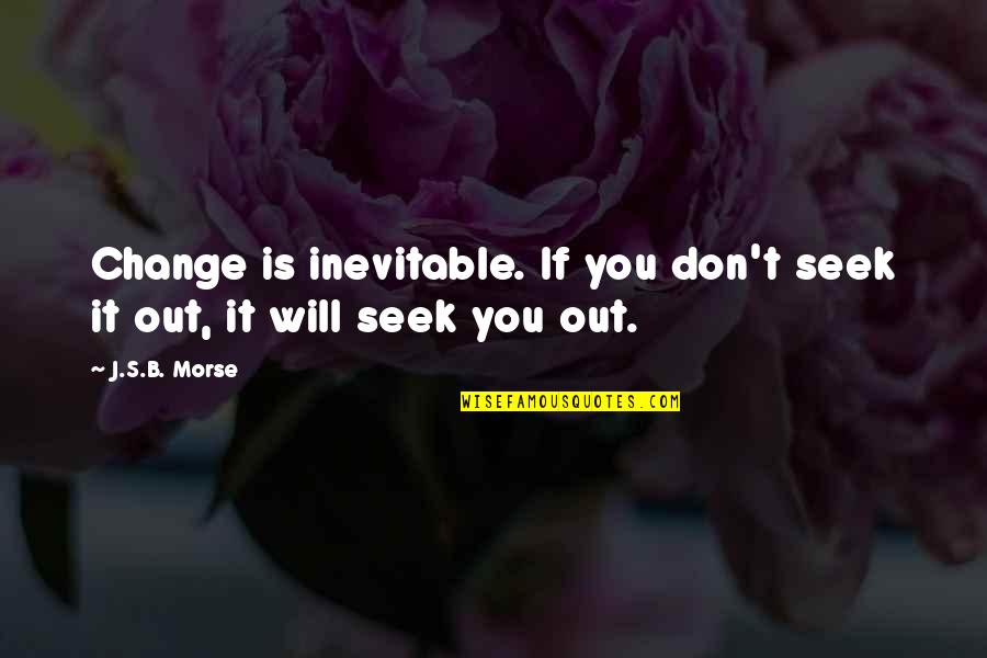 You Don't Change Quotes By J.S.B. Morse: Change is inevitable. If you don't seek it