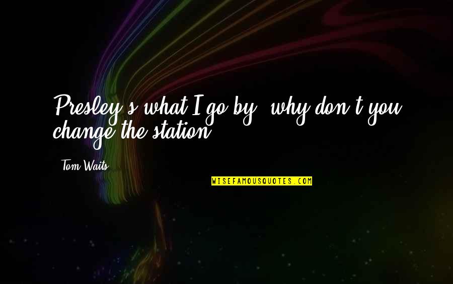 You Don't Change Quotes By Tom Waits: Presley's what I go by, why don't you