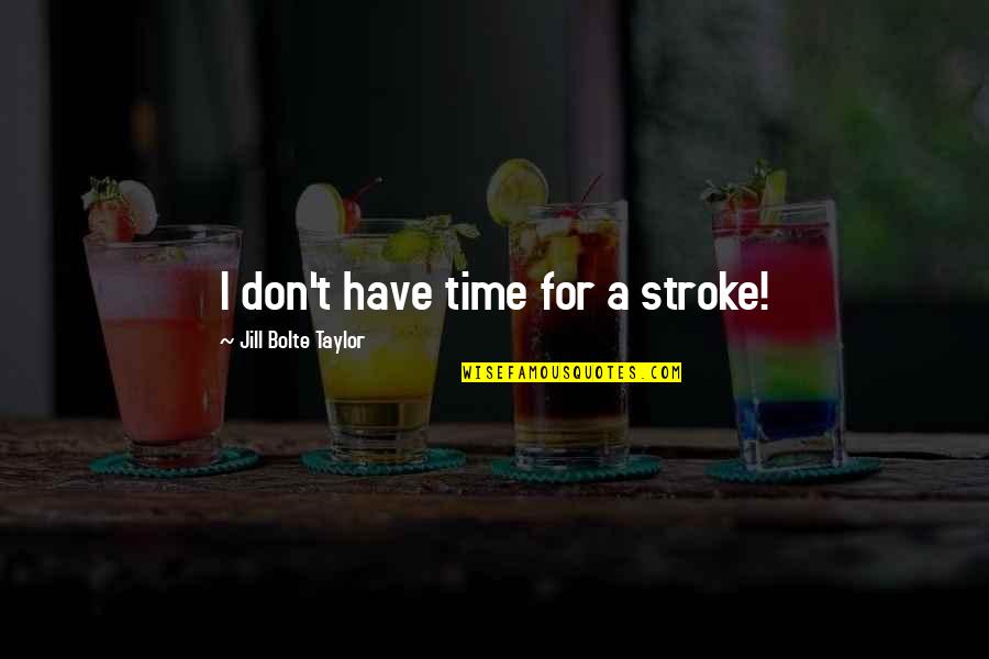 You Don't Have Time For Us Quotes By Jill Bolte Taylor: I don't have time for a stroke!