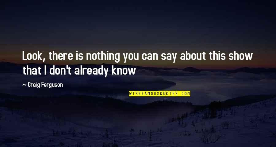 You Don't Know Nothing Quotes By Craig Ferguson: Look, there is nothing you can say about