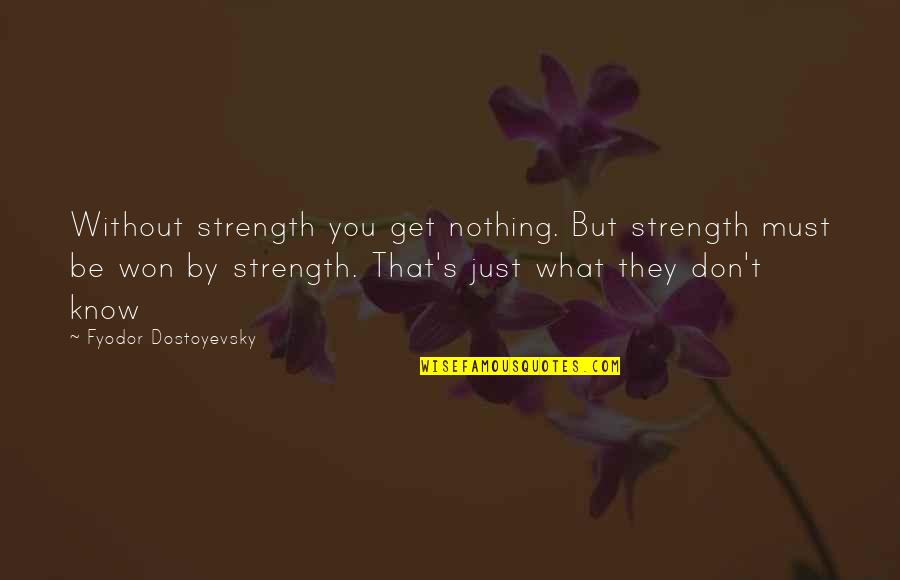 You Don't Know Nothing Quotes By Fyodor Dostoyevsky: Without strength you get nothing. But strength must