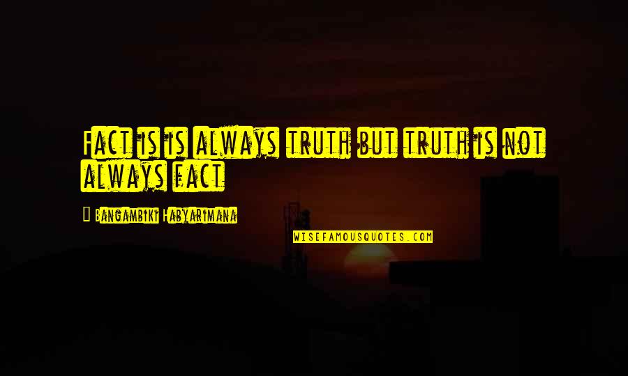 You Dont Know The Truth Quotes By Bangambiki Habyarimana: Fact is is always truth but truth is