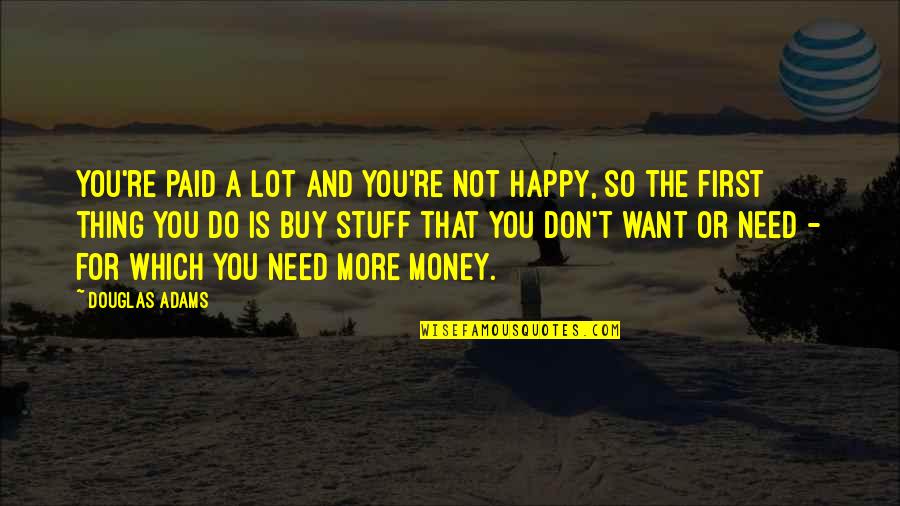 You Don't Need Money Quotes By Douglas Adams: You're paid a lot and you're not happy,