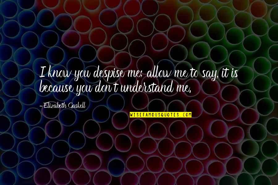 You Don't Understand Me Quotes By Elizabeth Gaskell: I know you despise me; allow me to