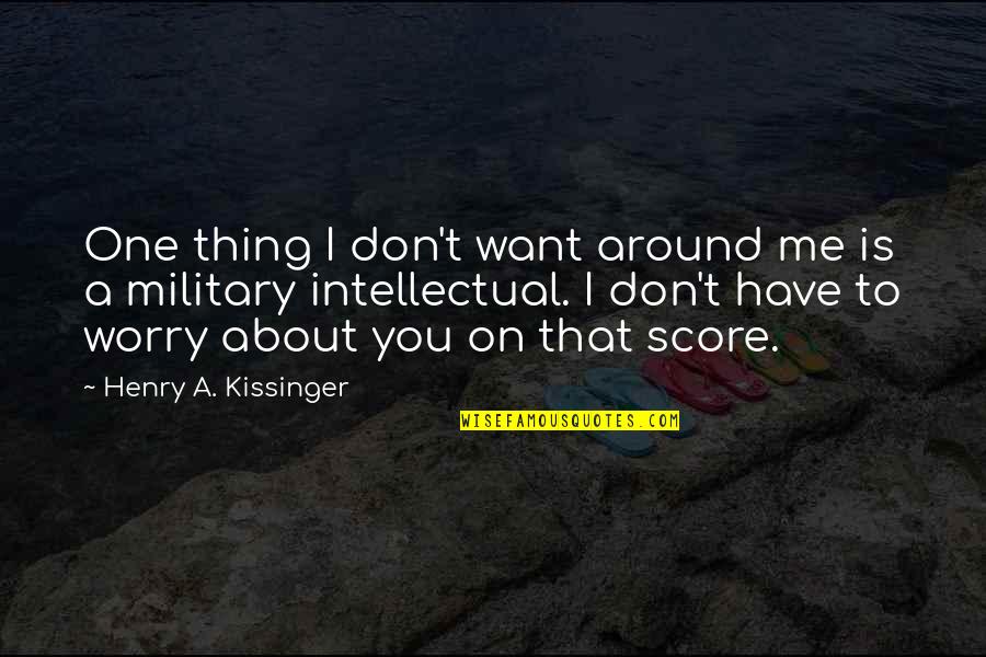 You Don't Want Me Now Quotes By Henry A. Kissinger: One thing I don't want around me is