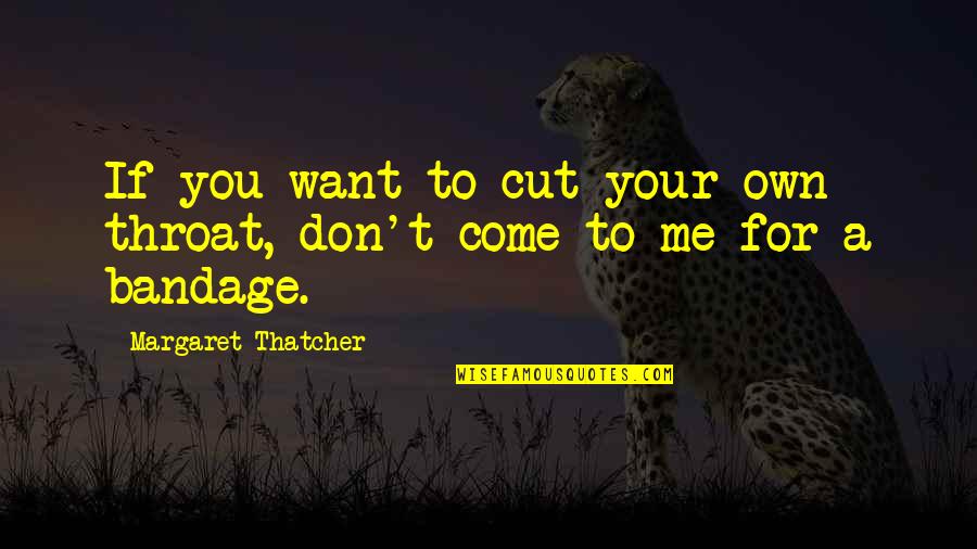 You Don't Want Me Quotes By Margaret Thatcher: If you want to cut your own throat,