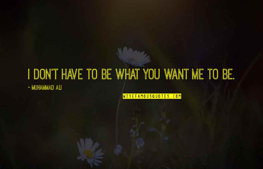 You Don't Want Me Quotes By Muhammad Ali: I don't have to be what you want