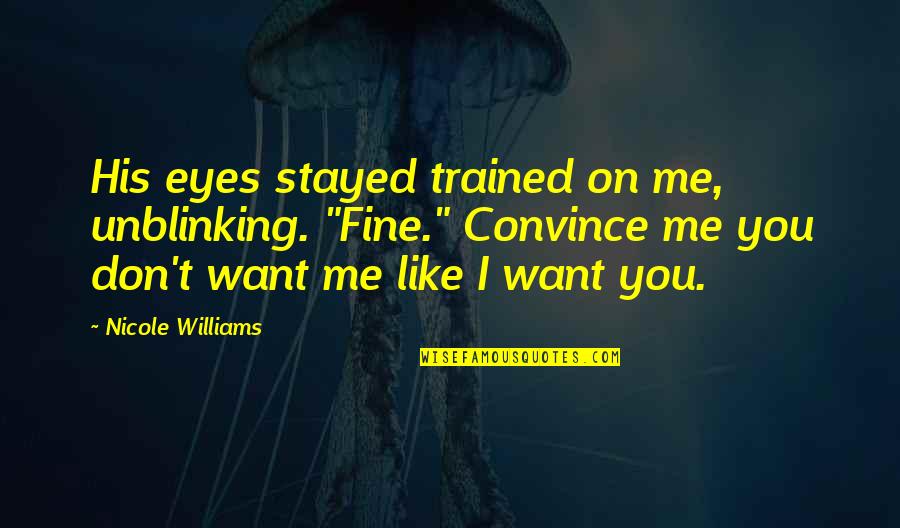 You Don't Want Me Quotes By Nicole Williams: His eyes stayed trained on me, unblinking. "Fine."