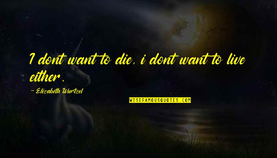 You Either Want It Or You Dont Quotes By Elizabeth Wurtzel: I dont want to die, i dont want