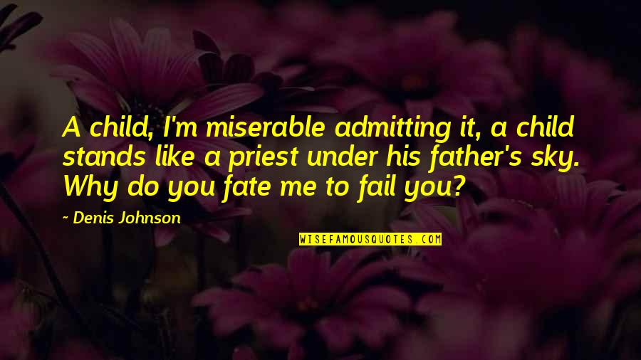 You Fail Me Quotes By Denis Johnson: A child, I'm miserable admitting it, a child