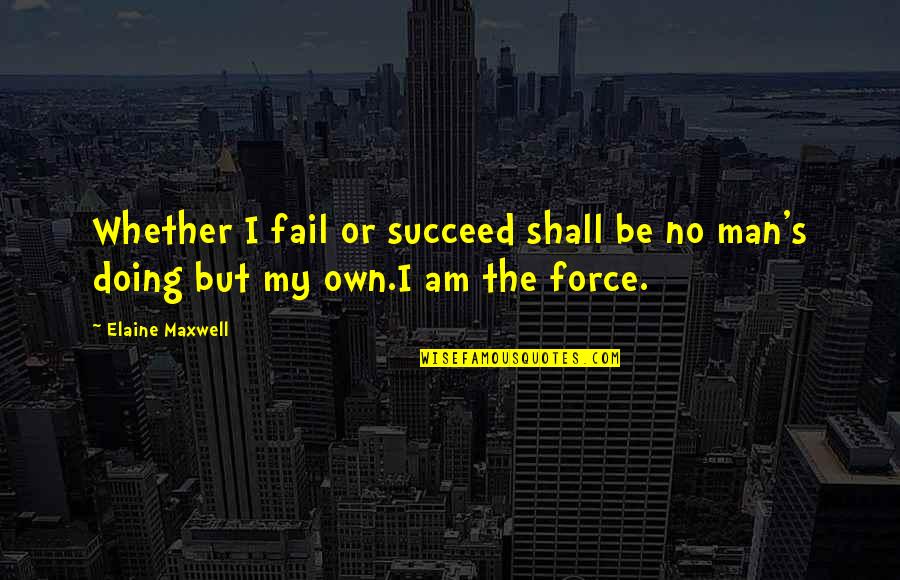 You Fail Me Quotes By Elaine Maxwell: Whether I fail or succeed shall be no