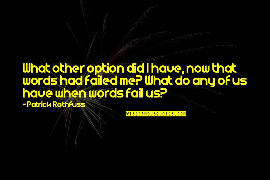 You Fail Me Quotes By Patrick Rothfuss: What other option did I have, now that