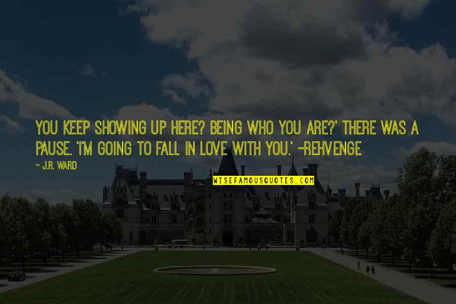 You Fall In Love Quotes By J.R. Ward: You keep showing up here? Being who you