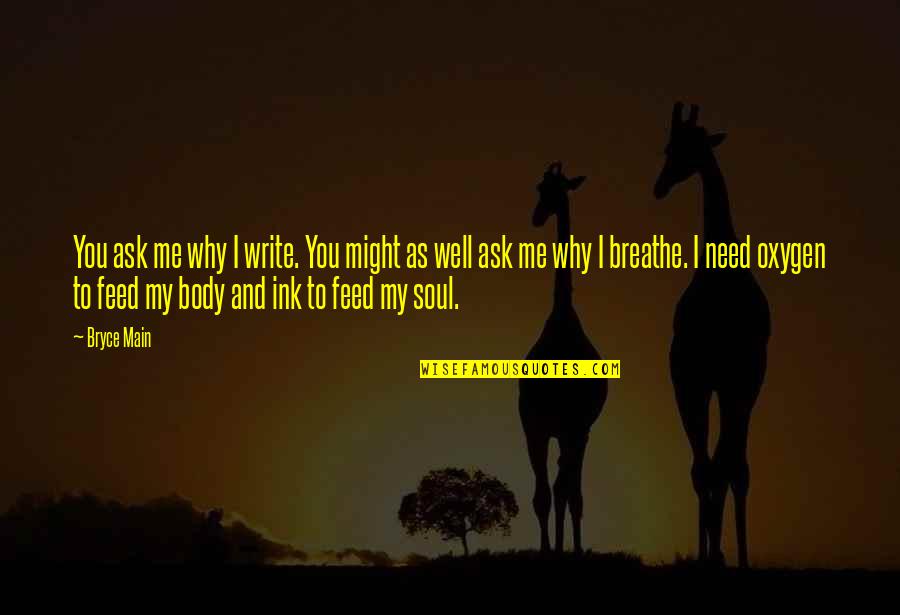 You Feed My Soul Quotes By Bryce Main: You ask me why I write. You might