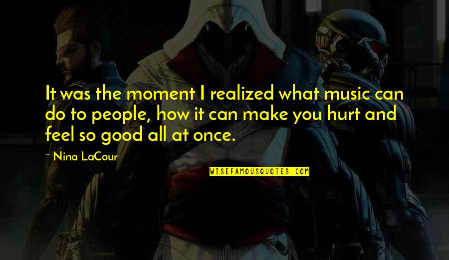 You Feel Hurt Quotes By Nina LaCour: It was the moment I realized what music