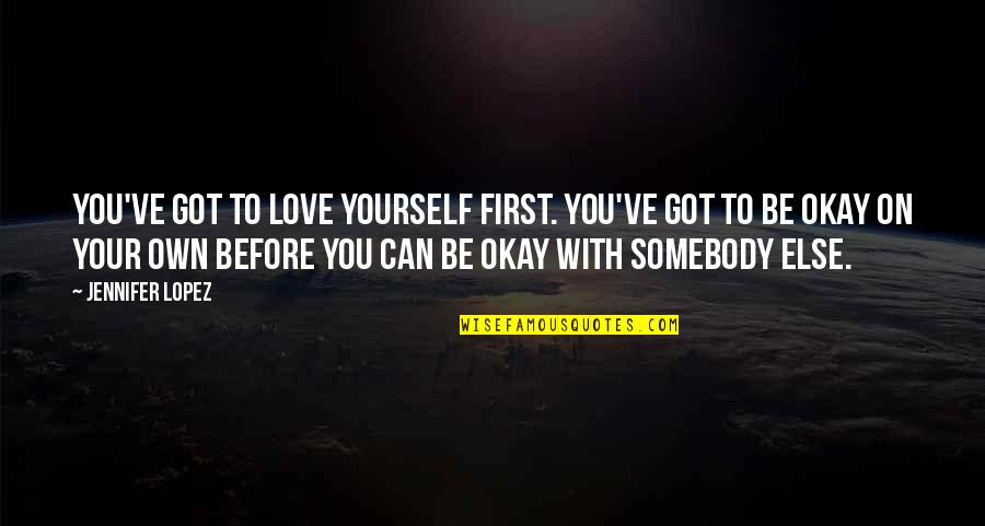 You First Love Quotes By Jennifer Lopez: You've got to love yourself first. You've got