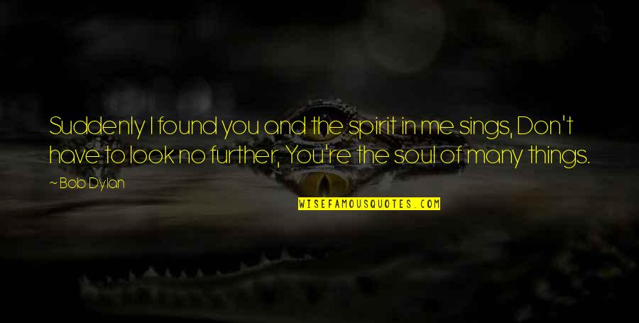 You Found Me Quotes By Bob Dylan: Suddenly I found you and the spirit in