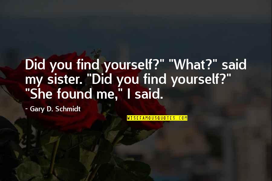 You Found Me Quotes By Gary D. Schmidt: Did you find yourself?" "What?" said my sister.