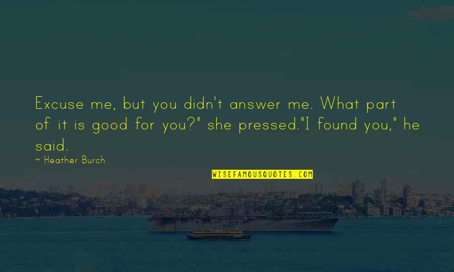 You Found Me Quotes By Heather Burch: Excuse me, but you didn't answer me. What