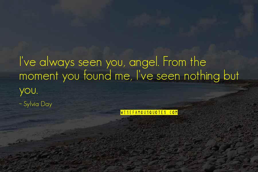 You Found Me Quotes By Sylvia Day: I've always seen you, angel. From the moment