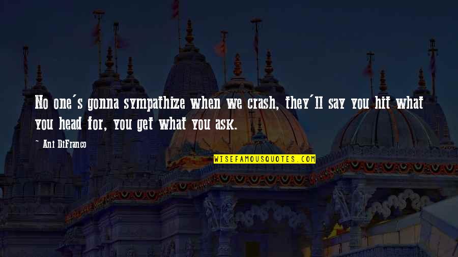 You Get What You Ask For Quotes By Ani DiFranco: No one's gonna sympathize when we crash, they'll