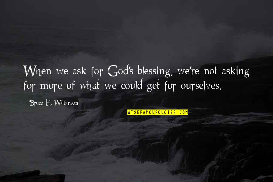 You Get What You Ask For Quotes By Bruce H. Wilkinson: When we ask for God's blessing, we're not