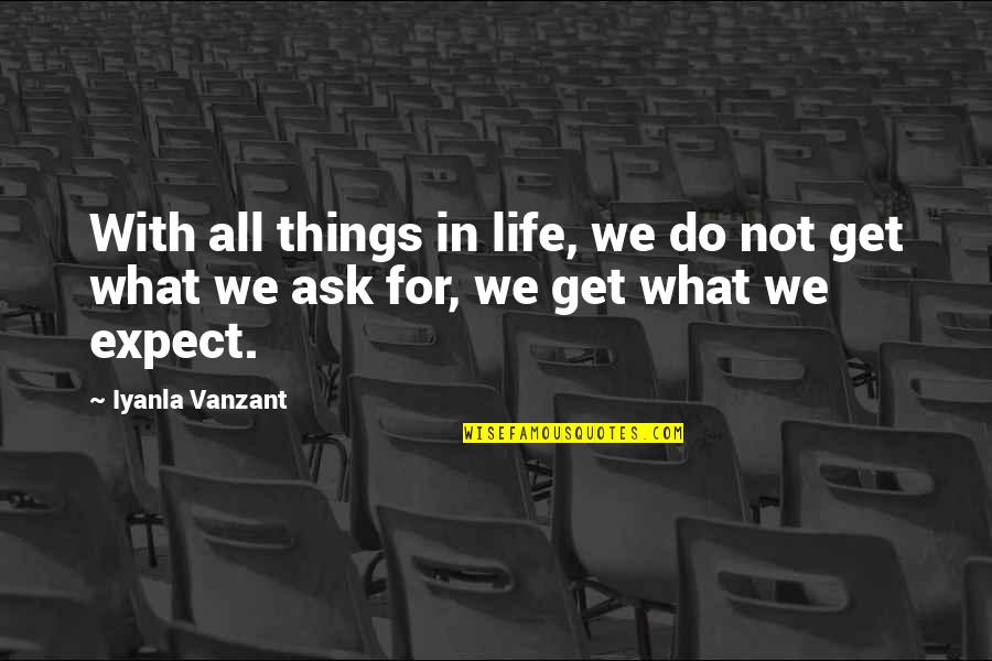 You Get What You Ask For Quotes By Iyanla Vanzant: With all things in life, we do not