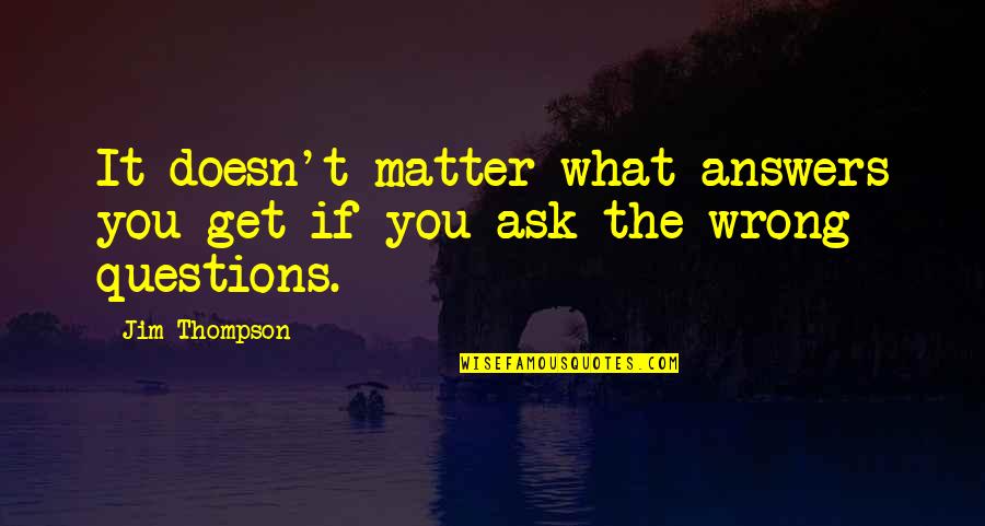 You Get What You Ask For Quotes By Jim Thompson: It doesn't matter what answers you get if