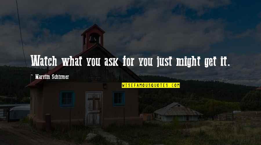 You Get What You Ask For Quotes By Marylin Schirmer: Watch what you ask for you just might