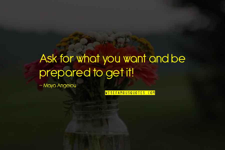 You Get What You Ask For Quotes By Maya Angelou: Ask for what you want and be prepared