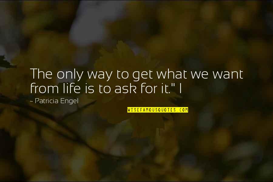 You Get What You Ask For Quotes By Patricia Engel: The only way to get what we want