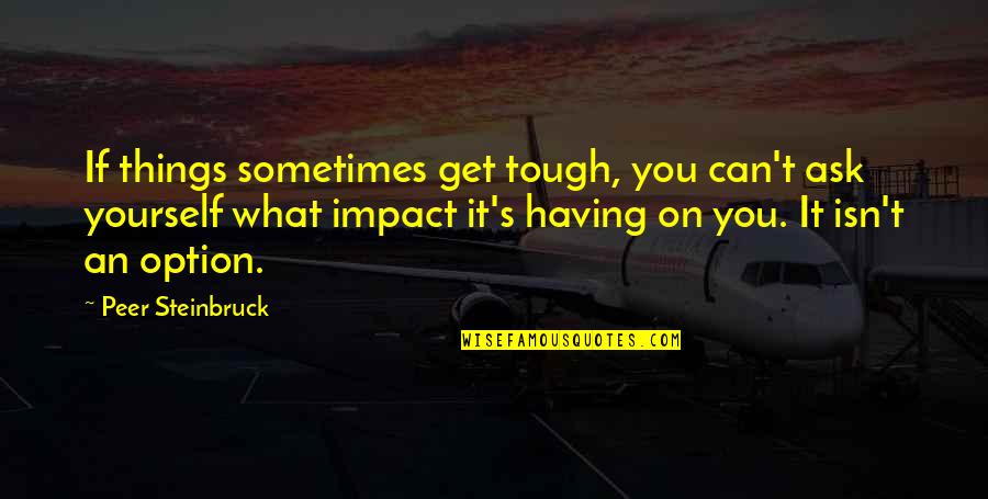 You Get What You Ask For Quotes By Peer Steinbruck: If things sometimes get tough, you can't ask