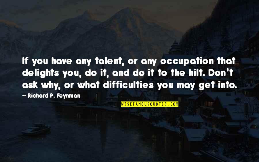 You Get What You Ask For Quotes By Richard P. Feynman: If you have any talent, or any occupation