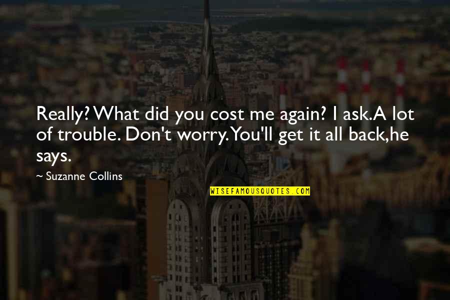 You Get What You Ask For Quotes By Suzanne Collins: Really? What did you cost me again? I