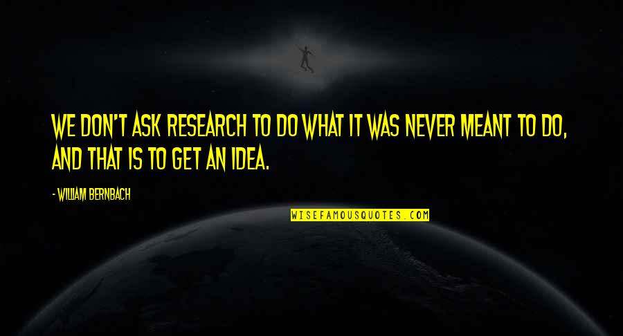 You Get What You Ask For Quotes By William Bernbach: We don't ask research to do what it