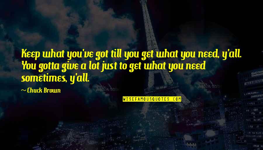 You Get What You Give Quotes By Chuck Brown: Keep what you've got till you get what