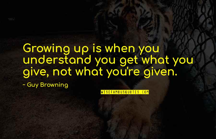 You Get What You Give Quotes By Guy Browning: Growing up is when you understand you get