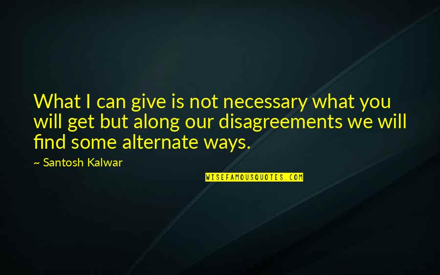 You Get What You Give Quotes By Santosh Kalwar: What I can give is not necessary what