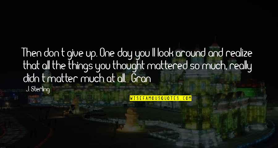 You Give So Much Quotes By J. Sterling: Then don't give up. One day you'll look