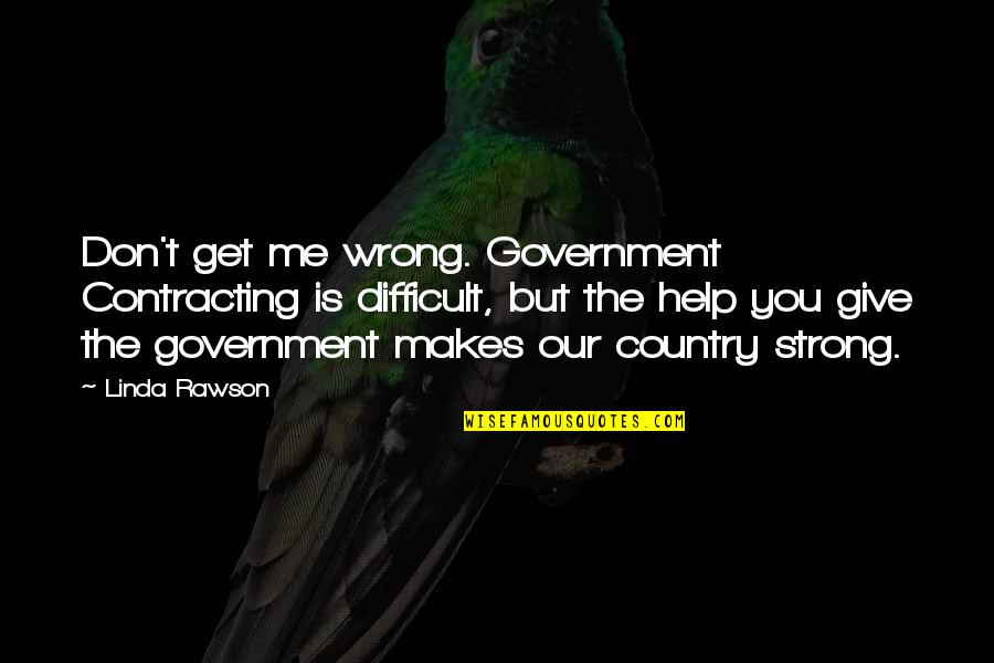 You Give You Get Quotes By Linda Rawson: Don't get me wrong. Government Contracting is difficult,