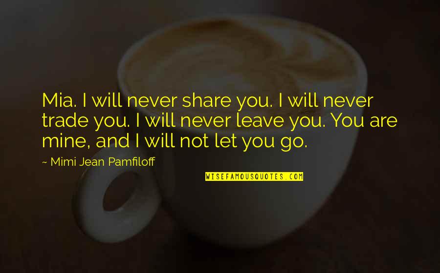 You Go Mia Quotes By Mimi Jean Pamfiloff: Mia. I will never share you. I will