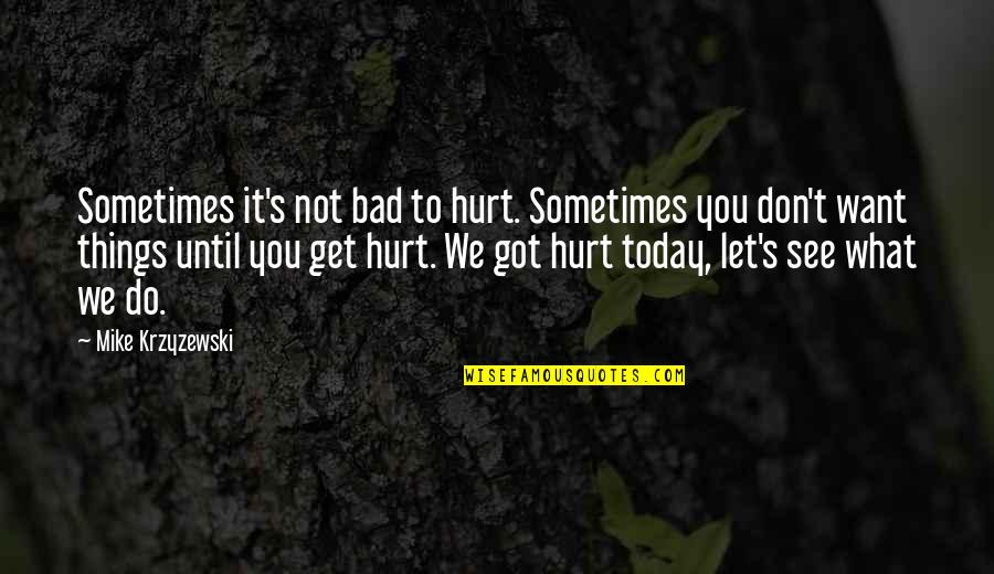 You Got It Bad Quotes By Mike Krzyzewski: Sometimes it's not bad to hurt. Sometimes you