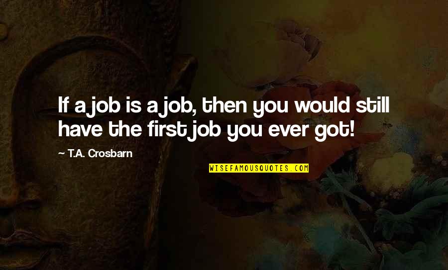 You Got The Job Quotes By T.A. Crosbarn: If a job is a job, then you